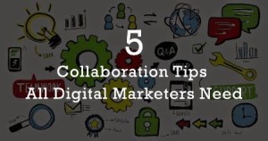 5 Collaboration Tips All Digital Marketers Need